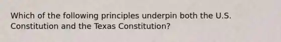 Which of the following principles underpin both the U.S. Constitution and the Texas Constitution?