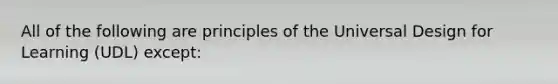 All of the following are principles of the Universal Design for Learning (UDL) except: