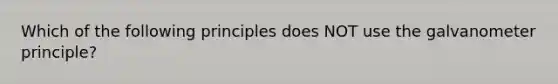 Which of the following principles does NOT use the galvanometer principle?