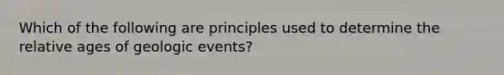 Which of the following are principles used to determine the relative ages of geologic events?