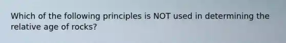 Which of the following principles is NOT used in determining the relative age of rocks?