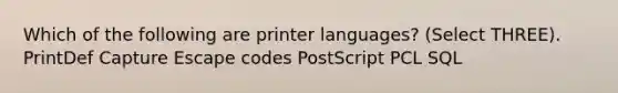 Which of the following are printer languages? (Select THREE). PrintDef Capture Escape codes PostScript PCL SQL