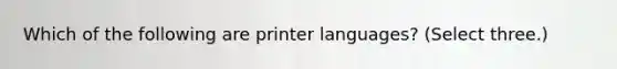 Which of the following are printer languages? (Select three.)