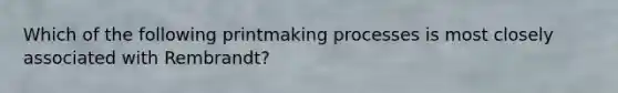 Which of the following printmaking processes is most closely associated with Rembrandt?