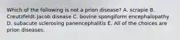 Which of the following is not a prion disease? A. scrapie B. Creutzfeldt-Jacob disease C. bovine spongiform encephalopathy D. subacute sclerosing panencephalitis E. All of the choices are prion diseases.