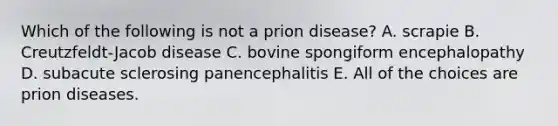 Which of the following is not a prion disease? A. scrapie B. Creutzfeldt-Jacob disease C. bovine spongiform encephalopathy D. subacute sclerosing panencephalitis E. All of the choices are prion diseases.