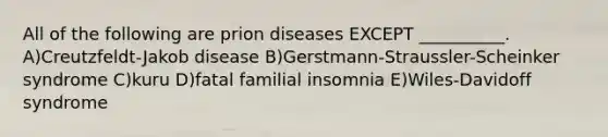 All of the following are prion diseases EXCEPT __________. A)Creutzfeldt-Jakob disease B)Gerstmann-Straussler-Scheinker syndrome C)kuru D)fatal familial insomnia E)Wiles-Davidoff syndrome