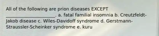 All of the following are prion diseases EXCEPT ______________________. a. fatal familial insomnia b. Creutzfeldt-Jakob disease c. Wiles-Davidoff syndrome d. Gerstmann-Straussler-Scheinker syndrome e. kuru