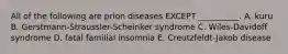 All of the following are prion diseases EXCEPT __________. A. kuru B. Gerstmann-Straussler-Scheinker syndrome C. Wiles-Davidoff syndrome D. fatal familial insomnia E. Creutzfeldt-Jakob disease