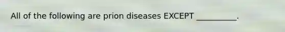 All of the following are prion diseases EXCEPT __________.