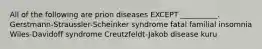 All of the following are prion diseases EXCEPT __________. Gerstmann-Straussler-Scheinker syndrome fatal familial insomnia Wiles-Davidoff syndrome Creutzfeldt-Jakob disease kuru