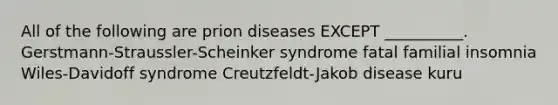 All of the following are prion diseases EXCEPT __________. Gerstmann-Straussler-Scheinker syndrome fatal familial insomnia Wiles-Davidoff syndrome Creutzfeldt-Jakob disease kuru