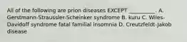 All of the following are prion diseases EXCEPT __________. A. Gerstmann-Straussler-Scheinker syndrome B. kuru C. Wiles-Davidoff syndrome fatal familial insomnia D. Creutzfeldt-Jakob disease