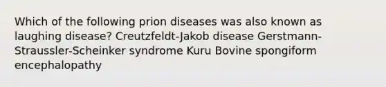 Which of the following prion diseases was also known as laughing disease? Creutzfeldt-Jakob disease Gerstmann-Straussler-Scheinker syndrome Kuru Bovine spongiform encephalopathy