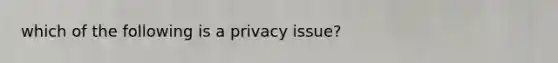 which of the following is a privacy issue?