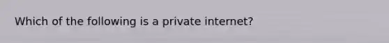 Which of the following is a private internet?