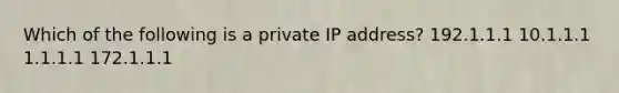 Which of the following is a private IP address? ​192.1.1.1 ​10.1.1.1 1.1.1.1 ​172.1.1.1