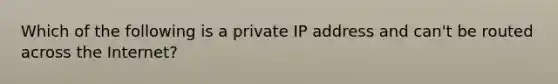 Which of the following is a private IP address and can't be routed across the Internet?