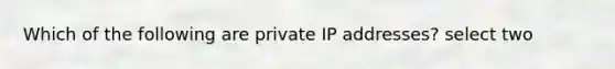 Which of the following are private IP addresses? select two