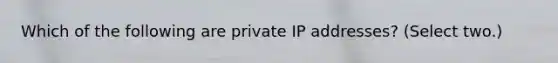 Which of the following are private IP addresses? (Select two.)