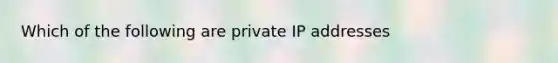 Which of the following are private IP addresses