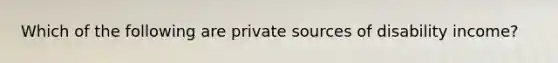 Which of the following are private sources of disability income?