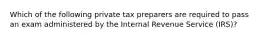 Which of the following private tax preparers are required to pass an exam administered by the Internal Revenue Service (IRS)?