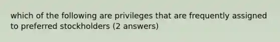 which of the following are privileges that are frequently assigned to preferred stockholders (2 answers)