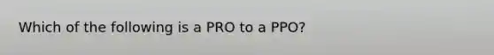 Which of the following is a PRO to a PPO?