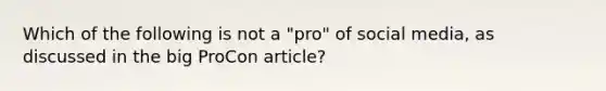 Which of the following is not a "pro" of social media, as discussed in the big ProCon article?