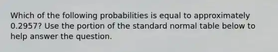 Which of the following probabilities is equal to approximately 0.2957? Use the portion of the standard normal table below to help answer the question.