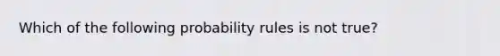 Which of the following probability rules is not true?