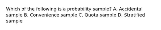 Which of the following is a probability sample? A. Accidental sample B. Convenience sample C. Quota sample D. Stratified sample