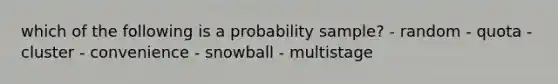 which of the following is a probability sample? - random - quota - cluster - convenience - snowball - multistage