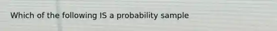 Which of the following IS a probability sample