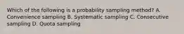 Which of the following is a probability sampling method? A. Convenience sampling B. Systematic sampling C. Consecutive sampling D. Quota sampling