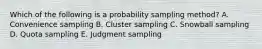 Which of the following is a probability sampling method? A. Convenience sampling B. Cluster sampling C. Snowball sampling D. Quota sampling E. Judgment sampling