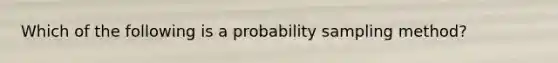 Which of the following is a probability sampling method?