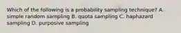 Which of the following is a probability sampling technique? A. simple random sampling B. quota sampling C. haphazard sampling D. purposive sampling