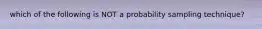 which of the following is NOT a probability sampling technique?