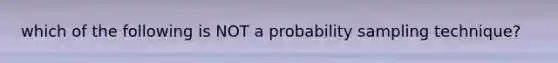 which of the following is NOT a probability sampling technique?