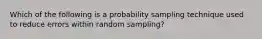 Which of the following is a probability sampling technique used to reduce errors within random sampling?