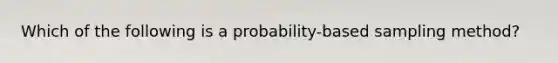 Which of the following is a probability-based sampling method?