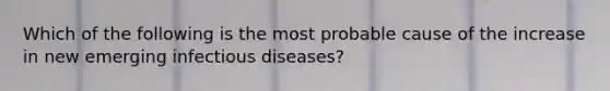 Which of the following is the most probable cause of the increase in new emerging infectious diseases?