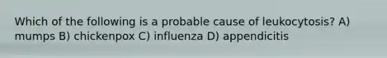 Which of the following is a probable cause of leukocytosis? A) mumps B) chickenpox C) influenza D) appendicitis