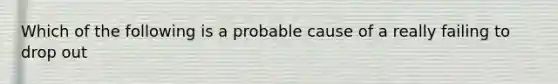 Which of the following is a probable cause of a really failing to drop out