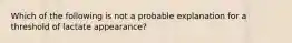 Which of the following is not a probable explanation for a threshold of lactate appearance?