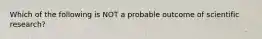 Which of the following is NOT a probable outcome of scientific research?