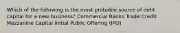 Which of the following is the most probable source of debt capital for a new business? Commercial Banks Trade Credit Mezzanine Capital Initial Public Offering (IPO)