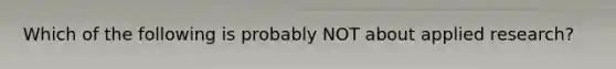 Which of the following is probably NOT about applied research?